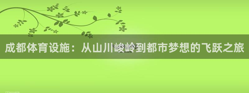 凯捷体育娱乐：成都体育设施：从山川峻岭到都市梦想的飞