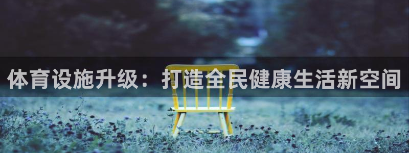 凯捷体育平台：体育设施升级：打造全民健康生活新空间