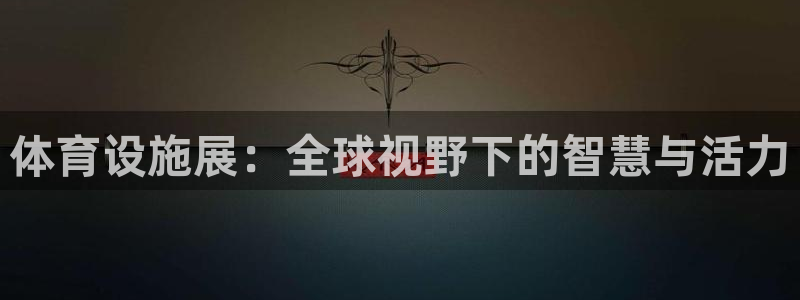 凯捷体育招商电话号码：体育设施展：全球视野下的智慧与