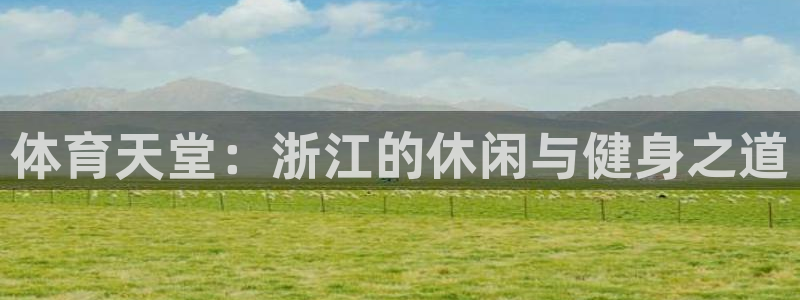 凯捷体育平台是正规平台吗：体育天堂：浙江的休闲与健身