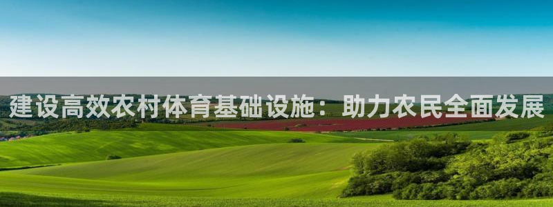 凯捷体育招商电话号码是多少：建设高效农村体育基础设施