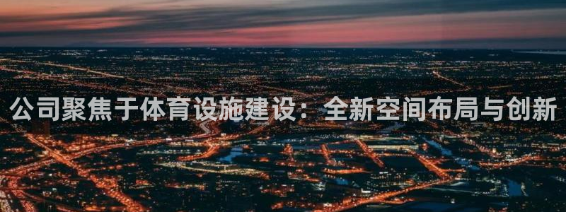 凯捷平台体育：公司聚焦于体育设施建设：全新空间布局与