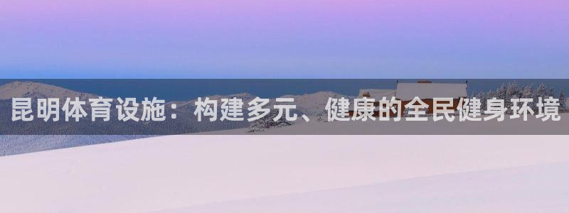凯捷体育官网：昆明体育设施：构建多元、健康的全民健身