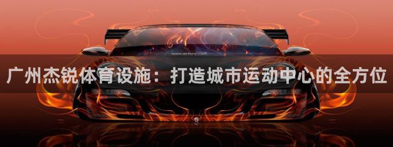 凯捷体育平台注册要钱吗是真的吗：广州杰锐体育设施：打