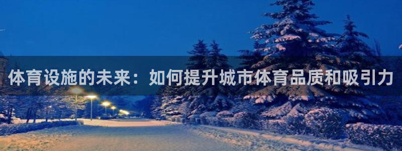 凯捷体育娱乐网站：体育设施的未来：如何提升城市体育品