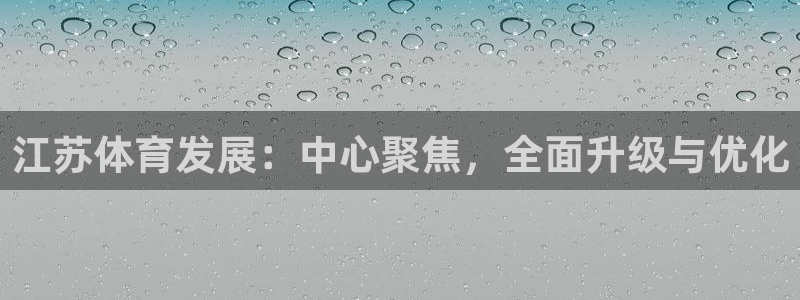 凯捷体育招商电话：江苏体育发展：中心聚焦，全面升级与