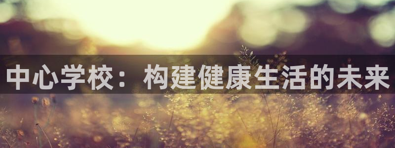 凯捷平台体育：中心学校：构建健康生活的未来