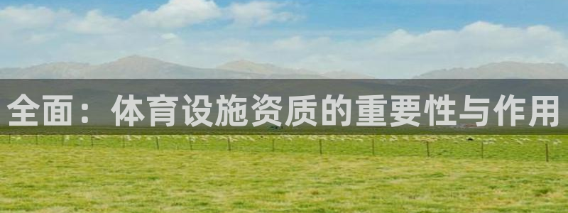 凯捷体育集团官网网址：全面：体育设施资质的重要性与作
