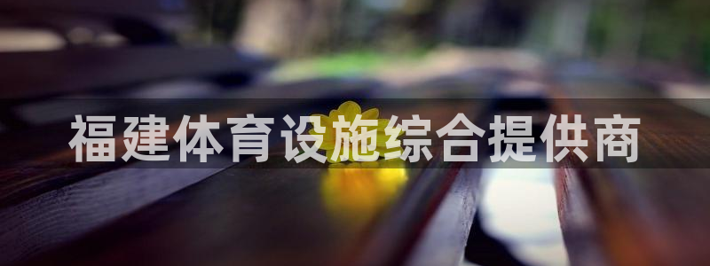 凯捷体育神州：福建体育设施综合提供商