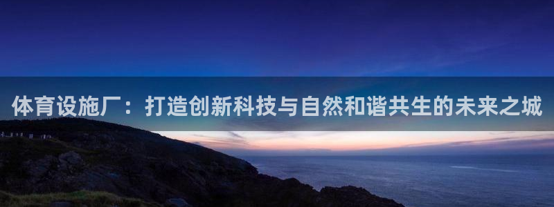 凯捷体育官方客服电话：体育设施厂：打造创新科技与自然
