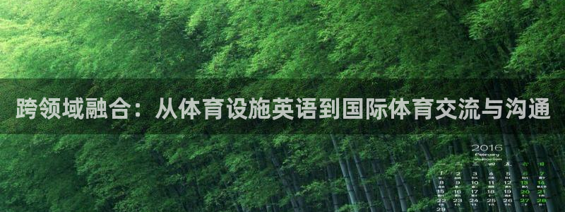 凯捷体育代理：跨领域融合：从体育设施英语到国际体育交流与沟通 