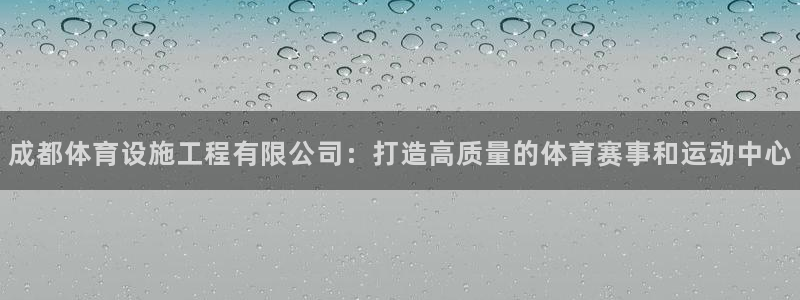 凯捷体育招商电话：成都体育设施工程有限公司：打造高质量的体育