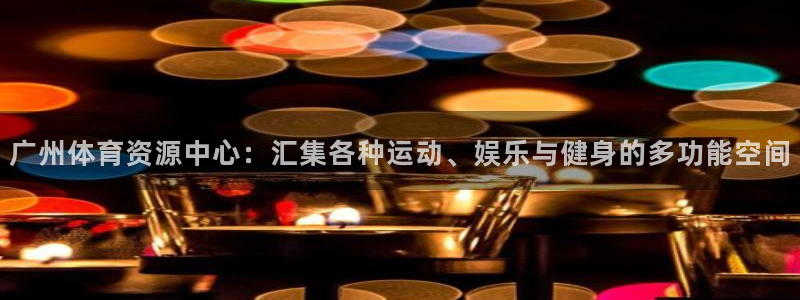 凯捷体育娱乐平台：广州体育资源中心：汇集各种运动、娱乐与健身