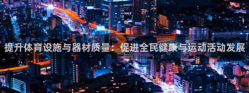 凯捷体育注册：提升体育设施与器材质量：促进全民健康与运动活动 