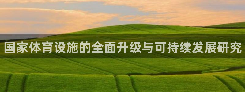 海南凯捷体育发展怎么样：国家体育设施的全面升级与可持续发展研 