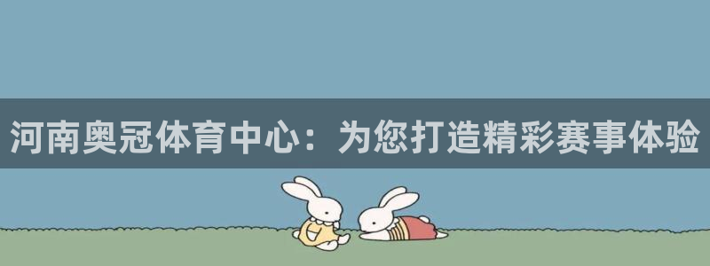 注册凯捷体育：河南奥冠体育中心：为您打造精彩赛事体验