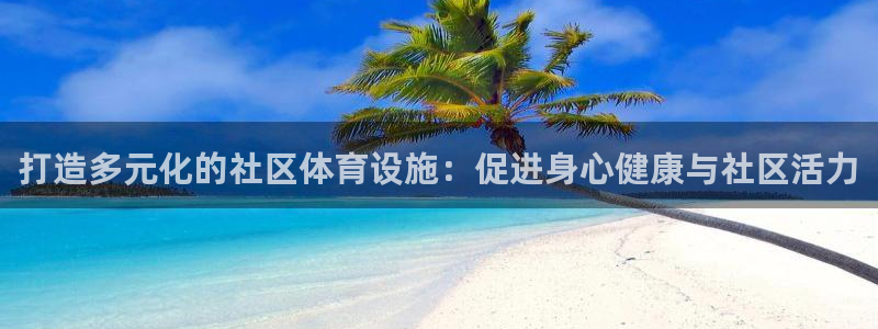 凯捷体育集团：打造多元化的社区体育设施：促进身心健康与社区活