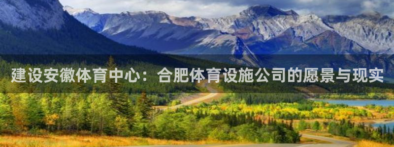 凯捷体育娱乐网站：建设安徽体育中心：合肥体育设施公司的愿景与