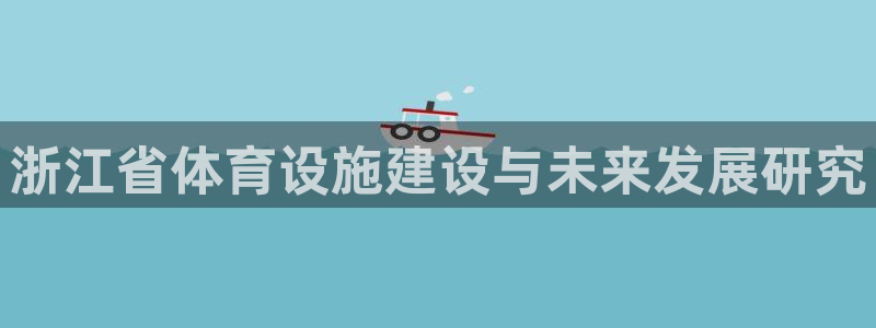 凯捷体育娱乐40996：浙江省体育设施建设与未来发展研究 