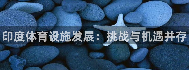 凯捷体育娱乐网站：印度体育设施发展：挑战与机遇并存