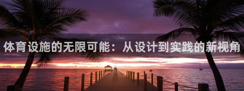 凯捷体育代理：体育设施的无限可能：从设计到实践的新视角